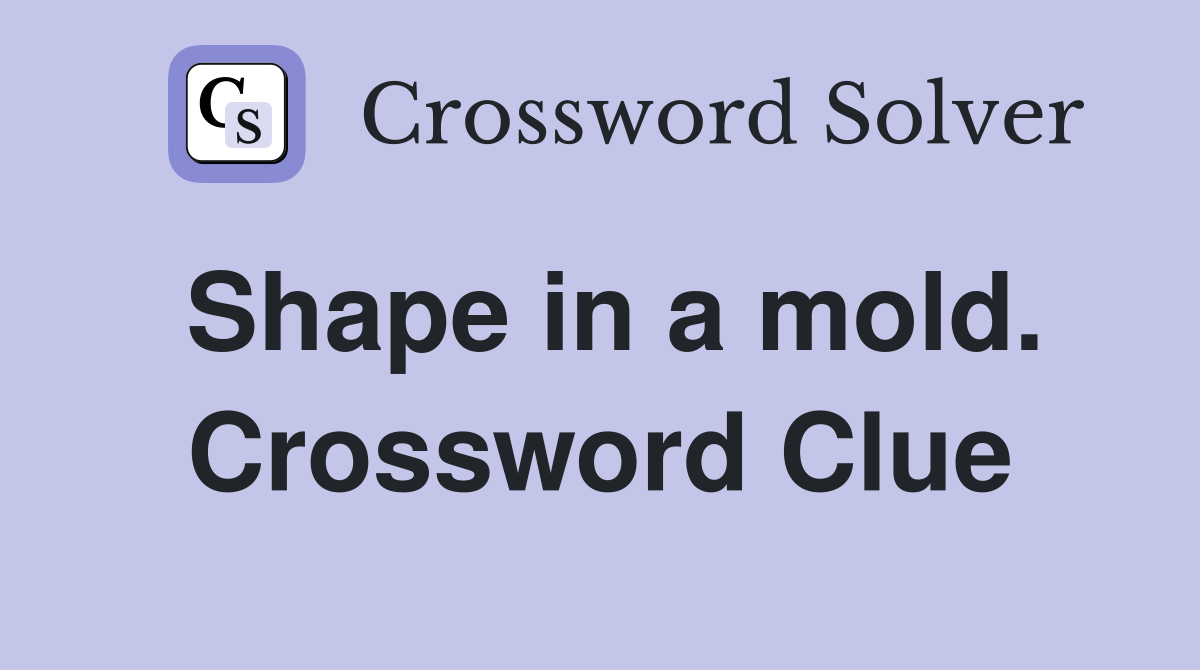 Shape in a mold. Crossword Clue
