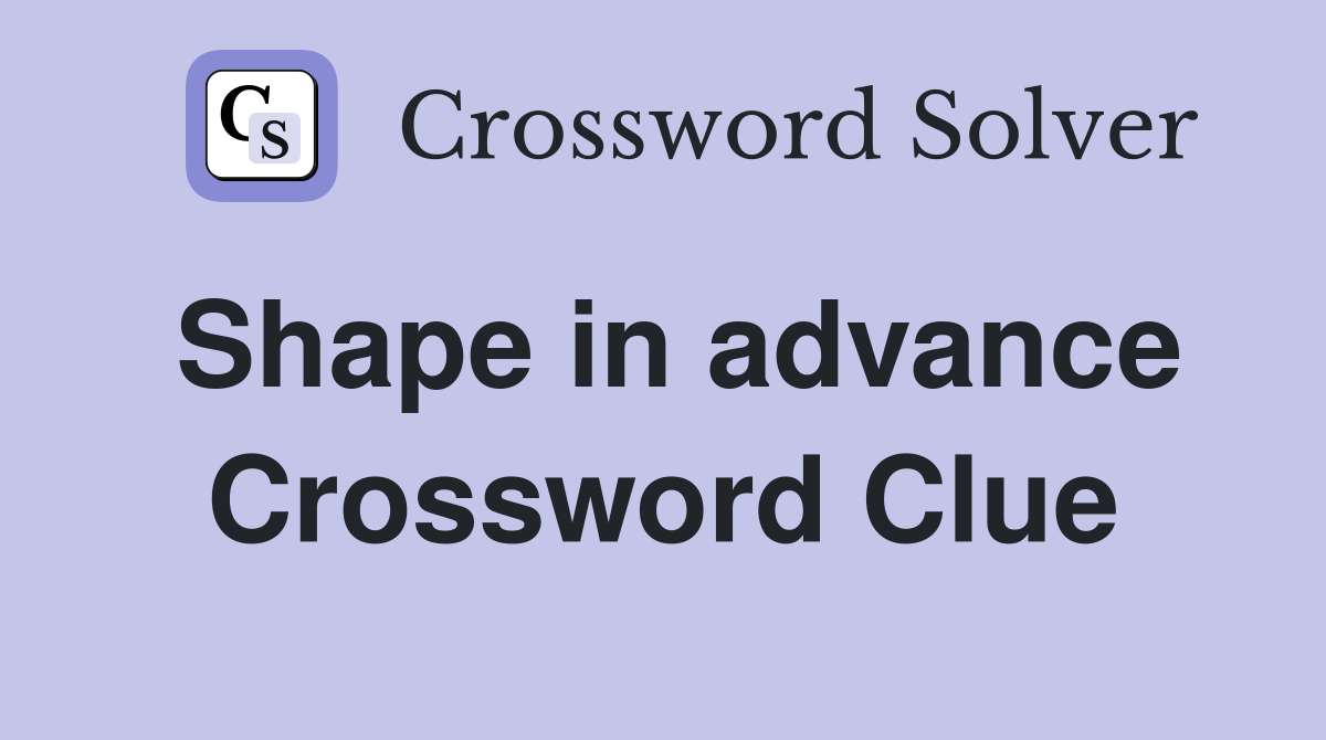 Shape in advance Crossword Clue