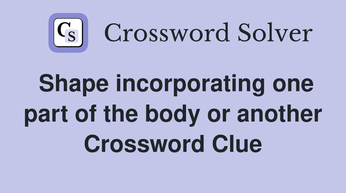 Shape incorporating one part of the body or another Crossword Clue