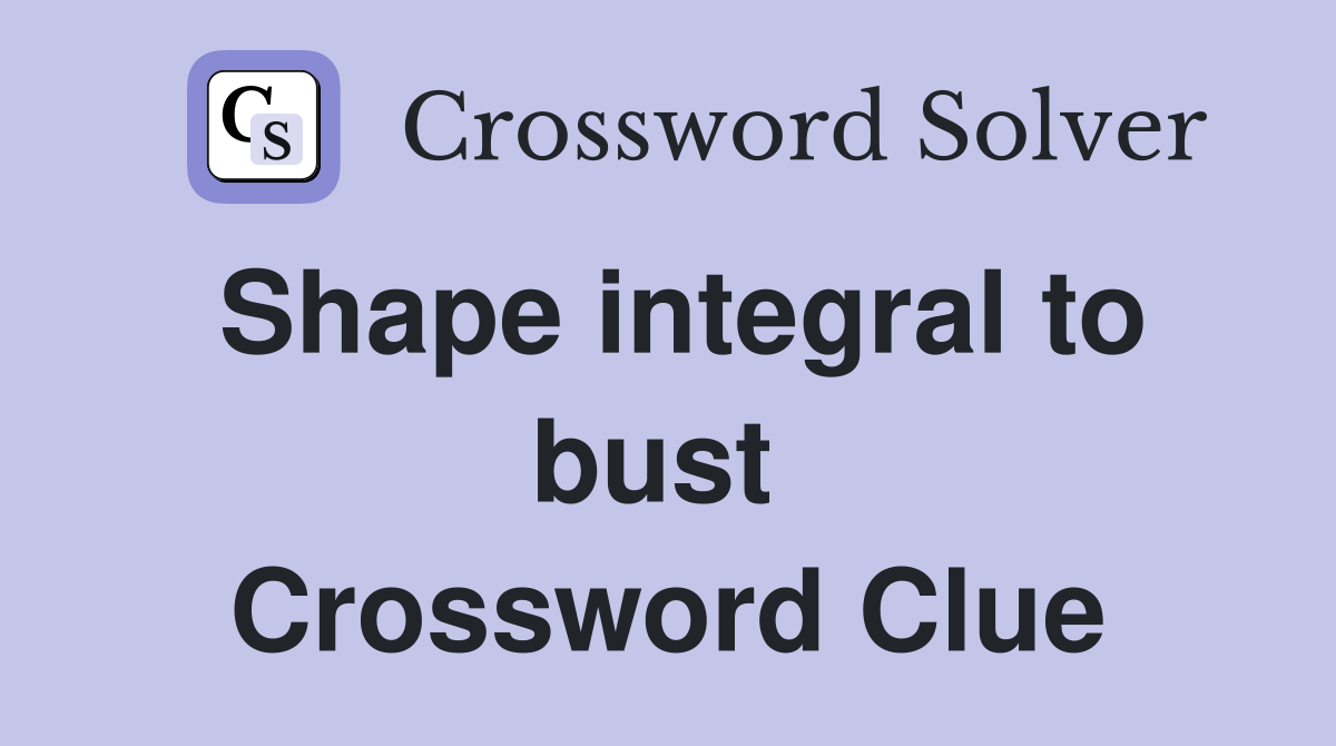 Shape integral to bust  Crossword Clue