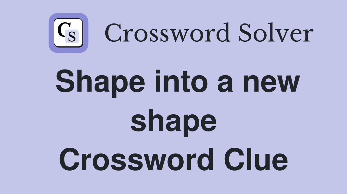Shape into a new shape Crossword Clue