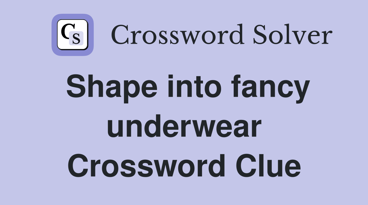 Shape into fancy underwear Crossword Clue