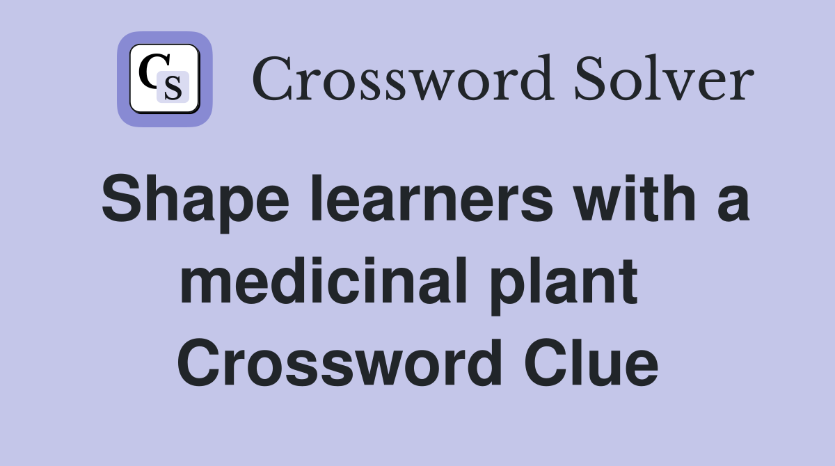 Shape learners with a medicinal plant  Crossword Clue