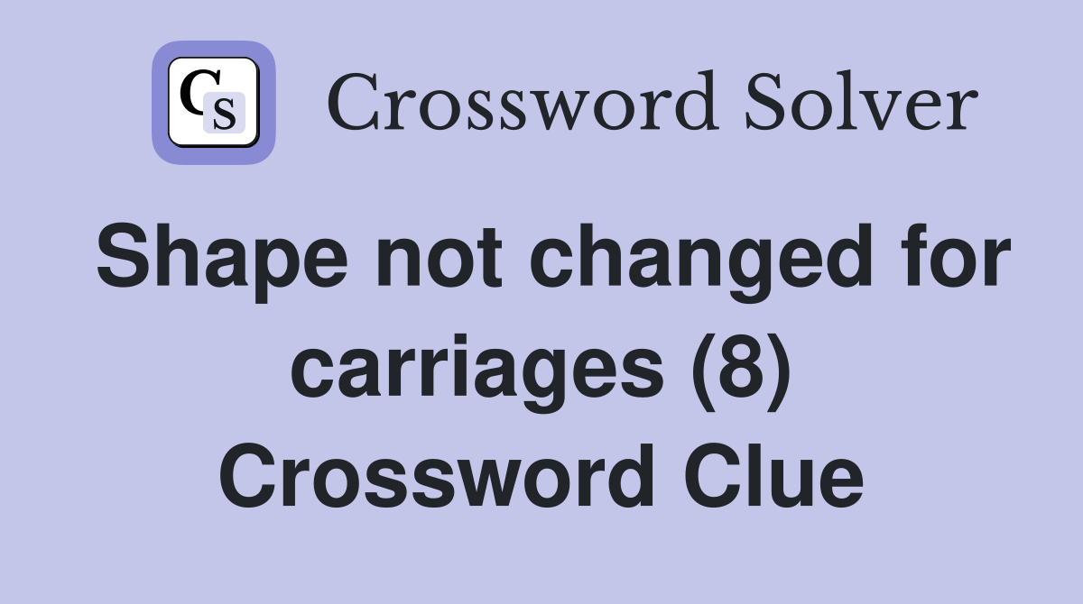Shape not changed for carriages (8) Crossword Clue