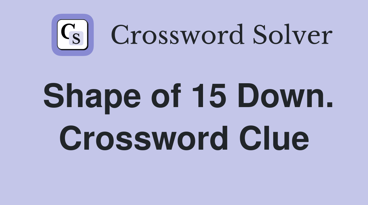 Shape of 15 Down. Crossword Clue