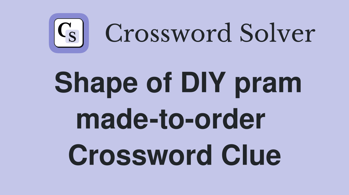 Shape of DIY pram made-to-order  Crossword Clue