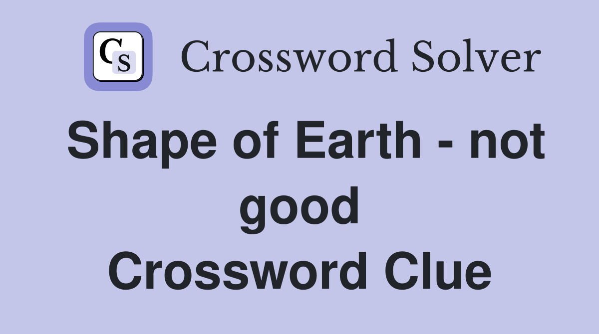 Shape of Earth - not good Crossword Clue