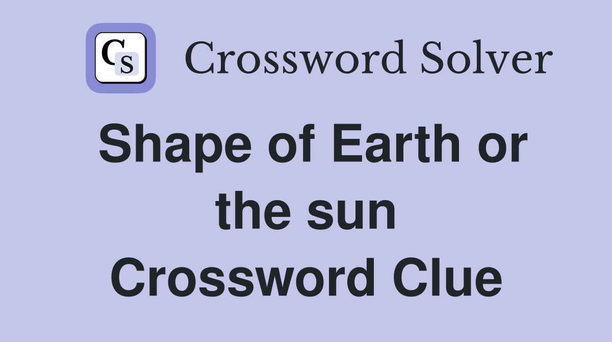 Shape of Earth or the sun Crossword Clue