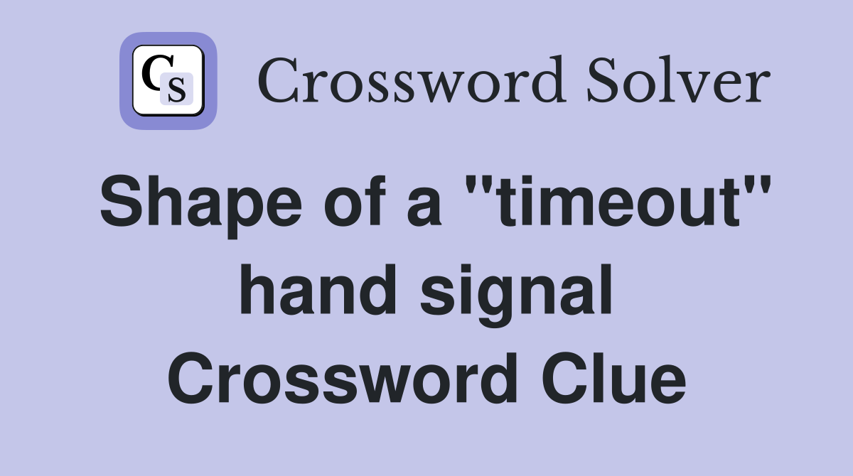 Shape of a "timeout" hand signal Crossword Clue
