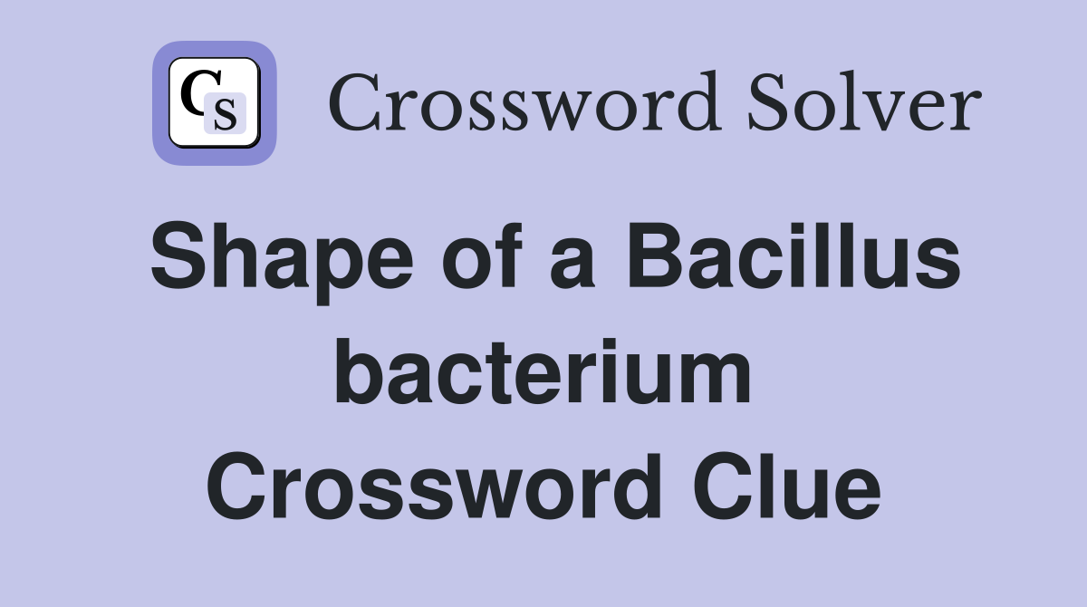 Shape of a Bacillus bacterium Crossword Clue