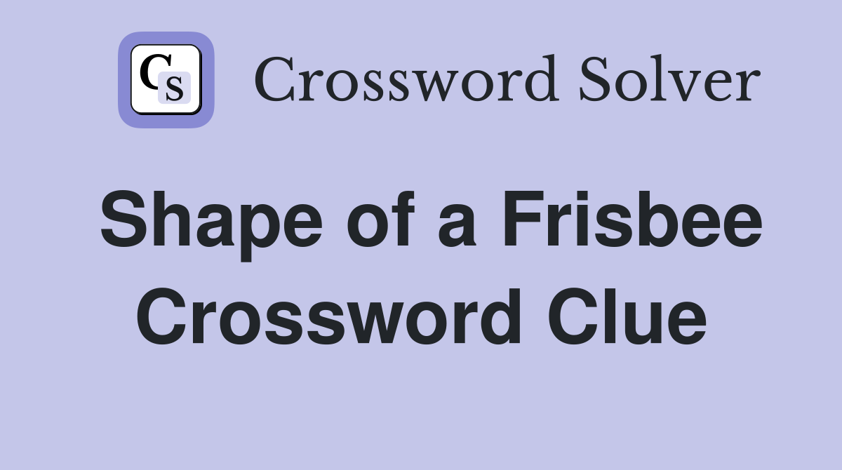 Shape of a Frisbee Crossword Clue