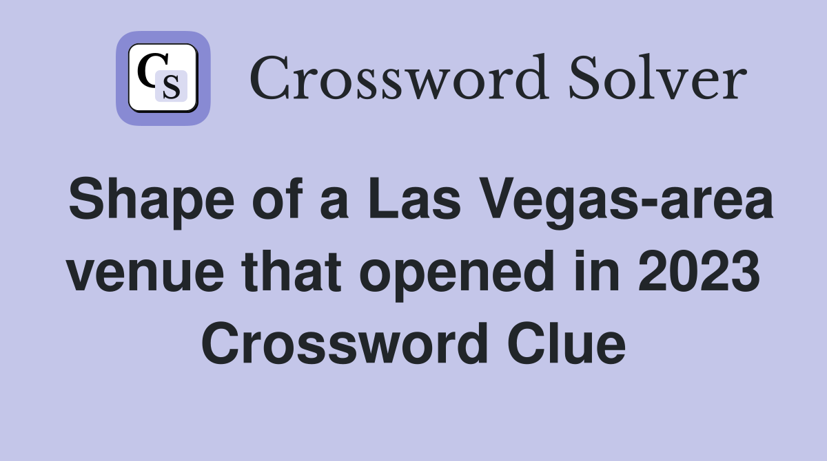 Shape of a Las Vegas-area venue that opened in 2023 Crossword Clue
