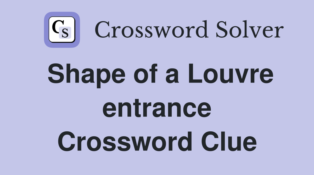 Shape of a Louvre entrance Crossword Clue