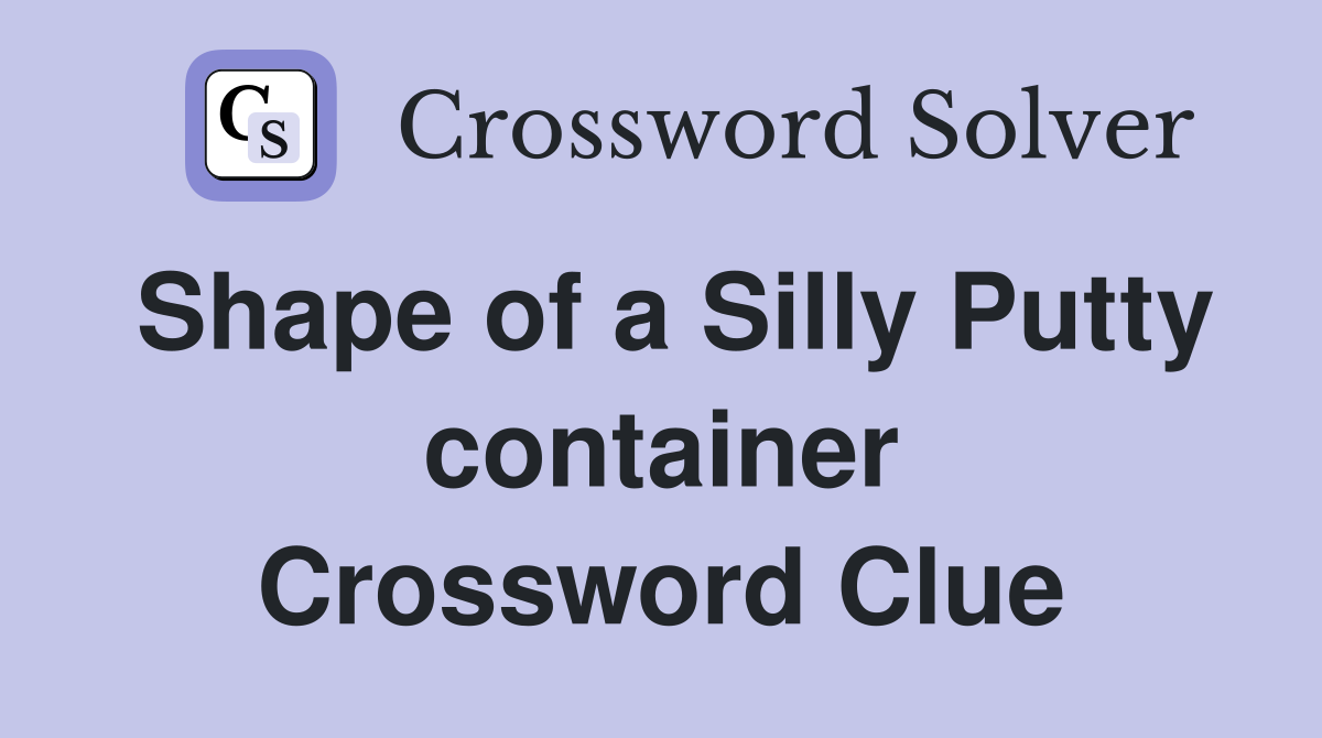 Shape of a Silly Putty container Crossword Clue