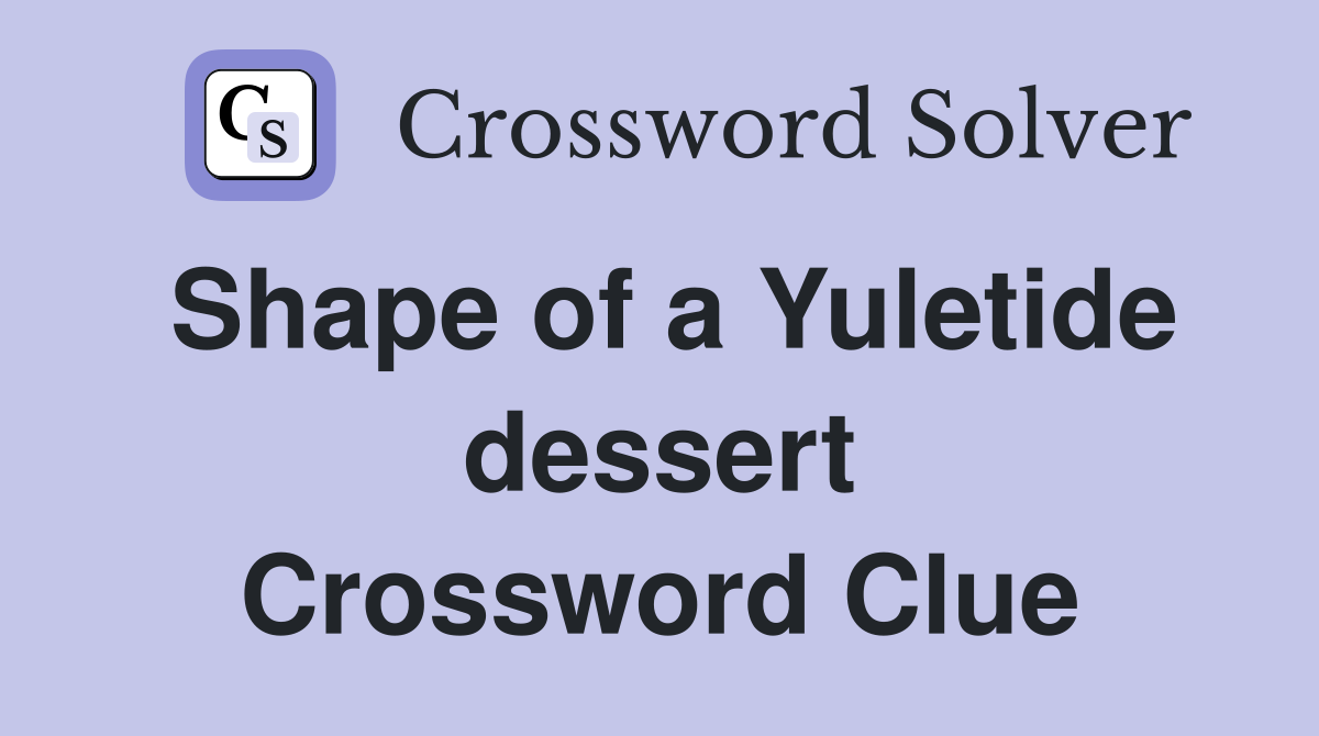Shape of a Yuletide dessert Crossword Clue