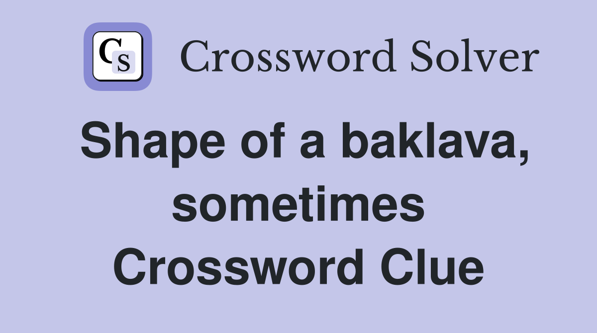 Shape of a baklava, sometimes Crossword Clue