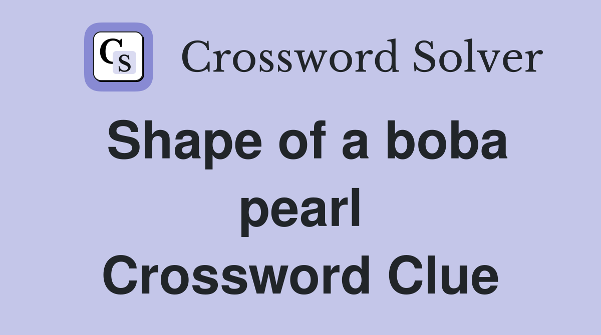 Shape of a boba pearl Crossword Clue