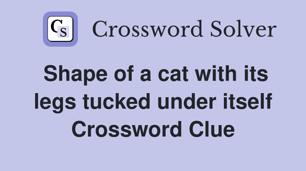 Shape of a cat with its legs tucked under itself Crossword Clue