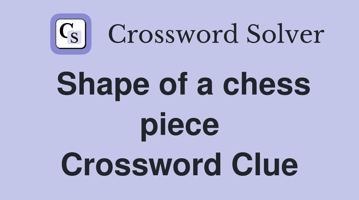 Shape of a chess piece Crossword Clue