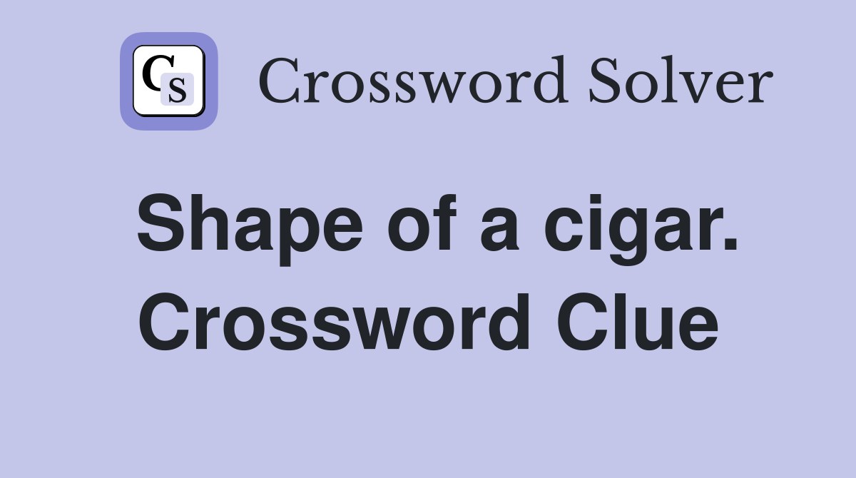 Shape of a cigar. Crossword Clue