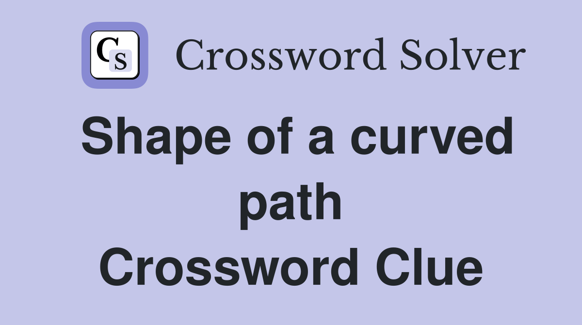 Shape of a curved path Crossword Clue