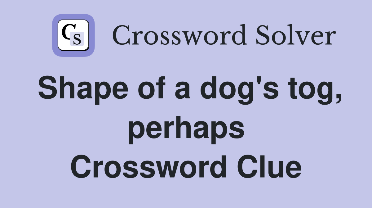 Shape of a dog's tog, perhaps Crossword Clue