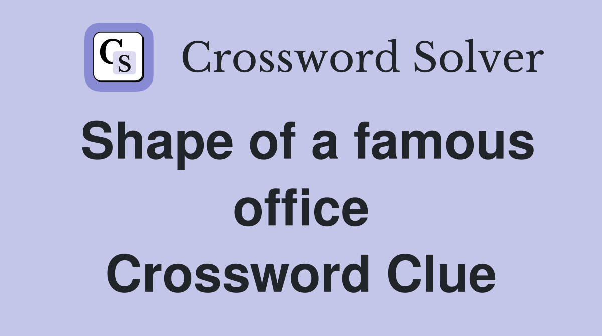 Shape of a famous office Crossword Clue