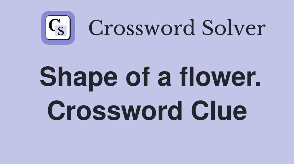 Shape of a flower. Crossword Clue