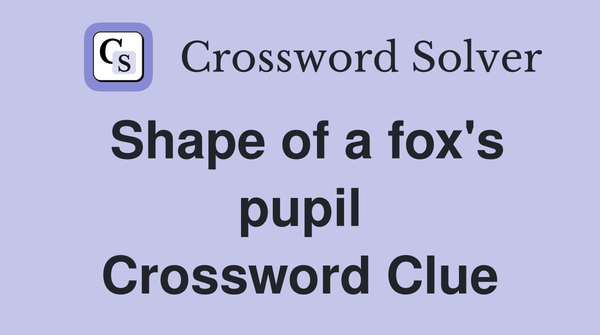 Shape of a fox's pupil Crossword Clue