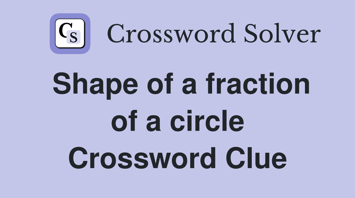 Shape of a fraction of a circle Crossword Clue