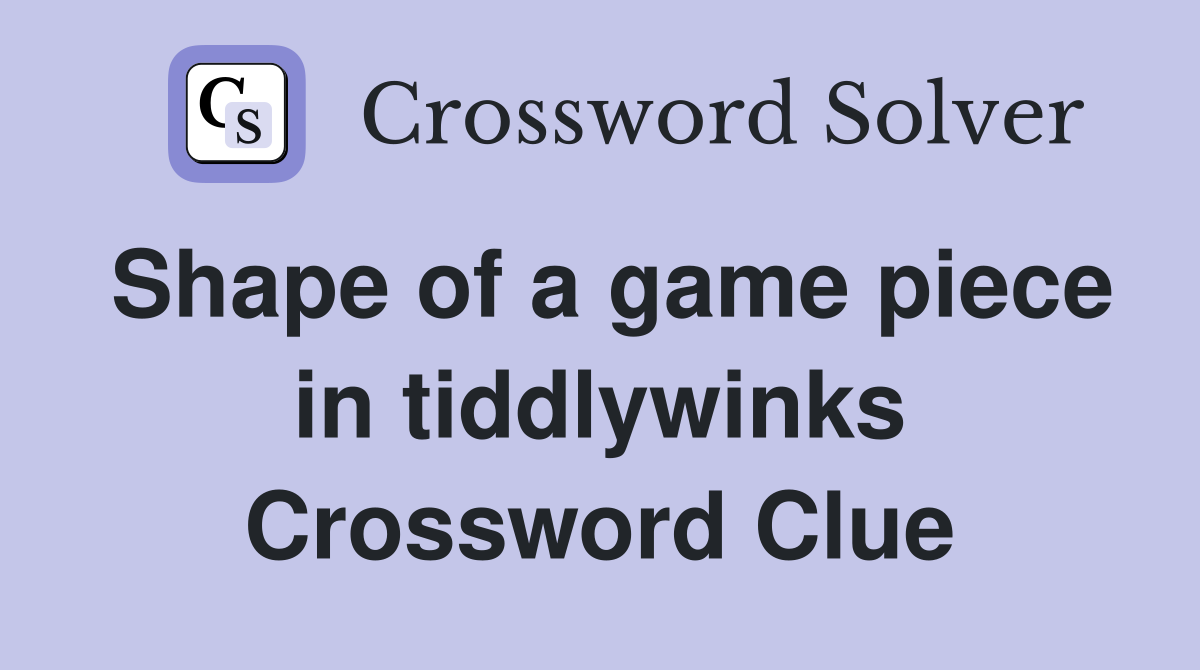 Shape of a game piece in tiddlywinks Crossword Clue