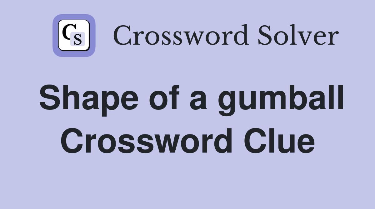 Shape of a gumball Crossword Clue