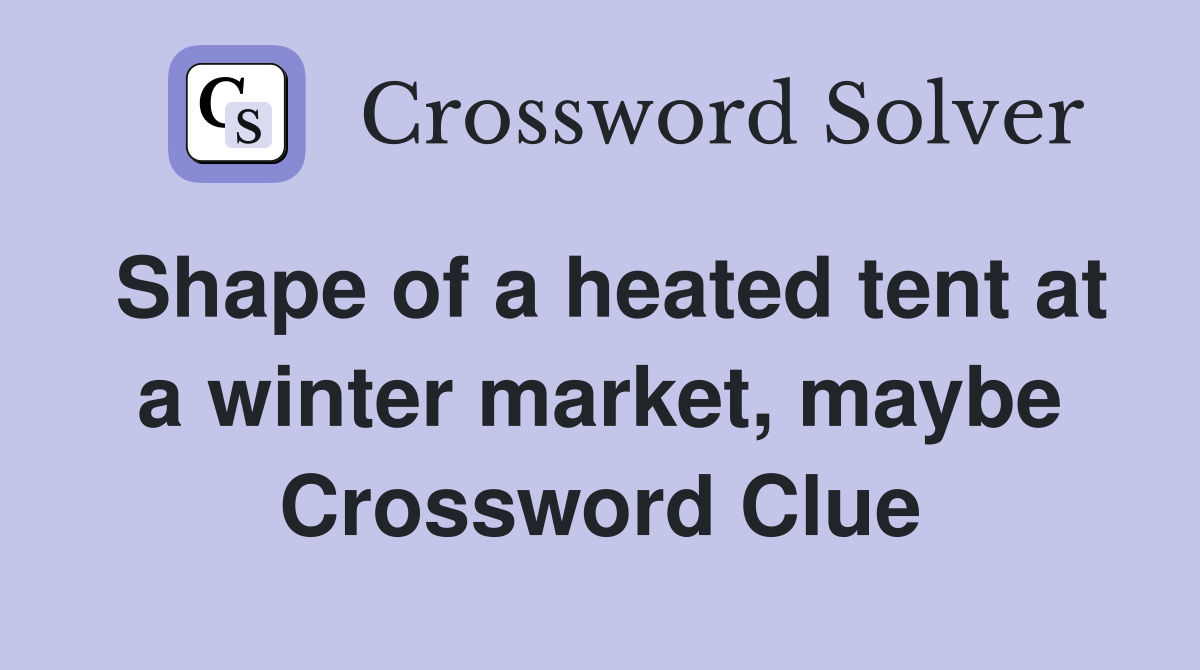 Shape of a heated tent at a winter market, maybe Crossword Clue