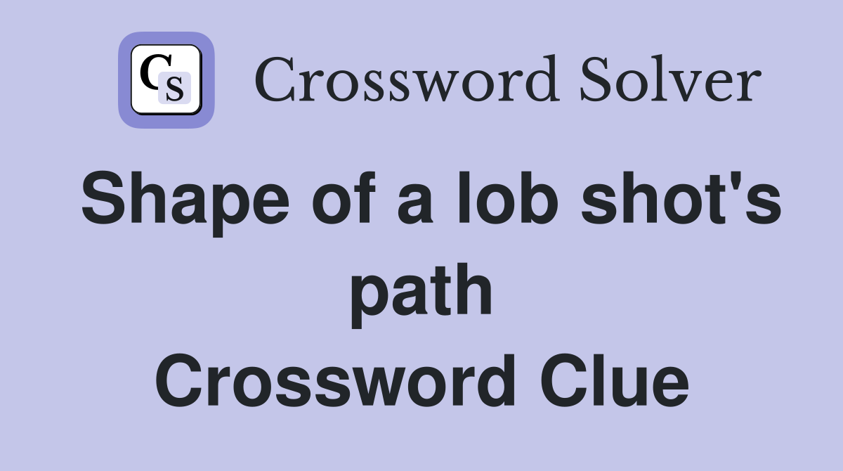 Shape of a lob shot's path Crossword Clue