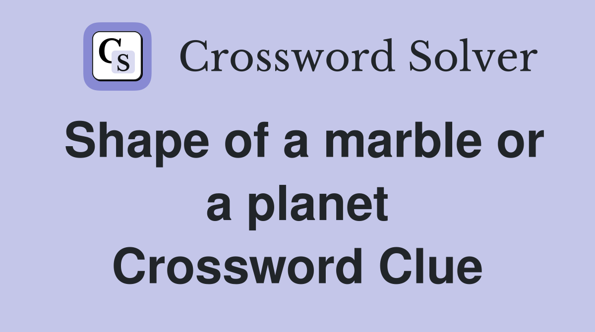 Shape of a marble or a planet Crossword Clue