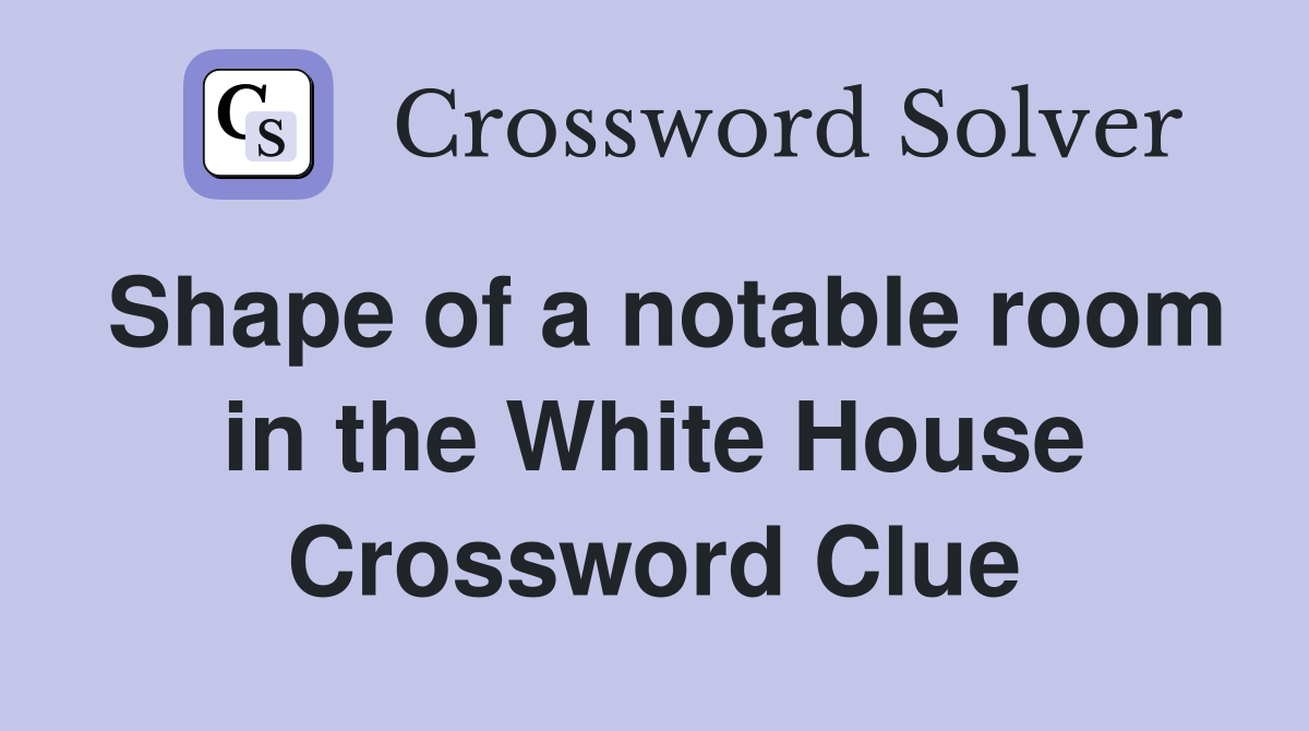 Shape of a notable room in the White House Crossword Clue