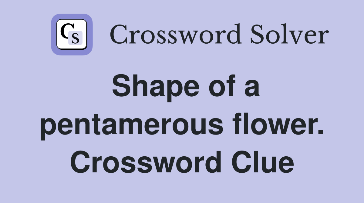 Shape of a pentamerous flower. Crossword Clue