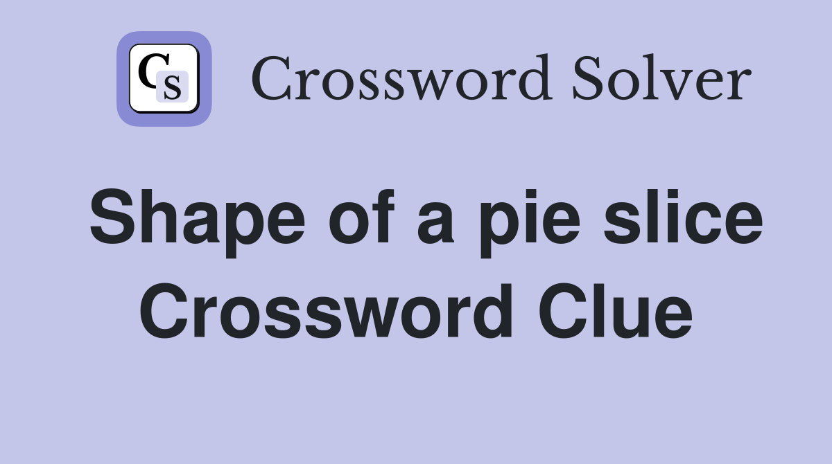 Shape of a pie slice Crossword Clue