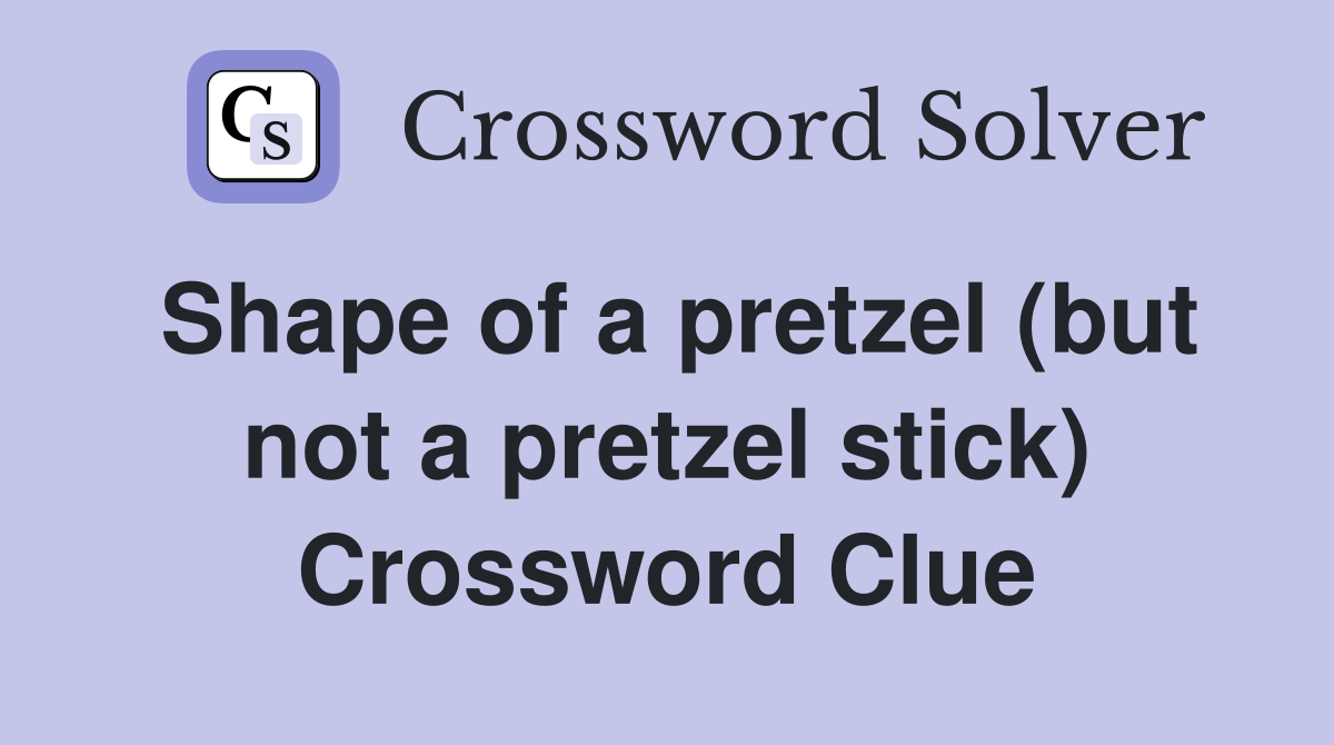 Shape of a pretzel (but not a pretzel stick) Crossword Clue