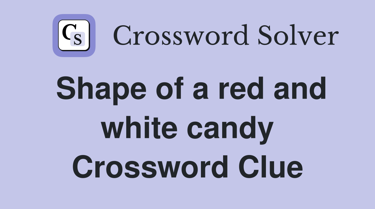 Shape of a red and white candy Crossword Clue