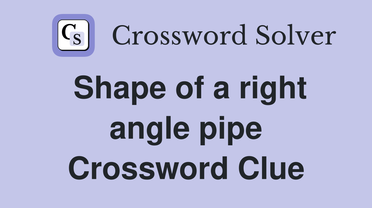 Shape of a right angle pipe Crossword Clue