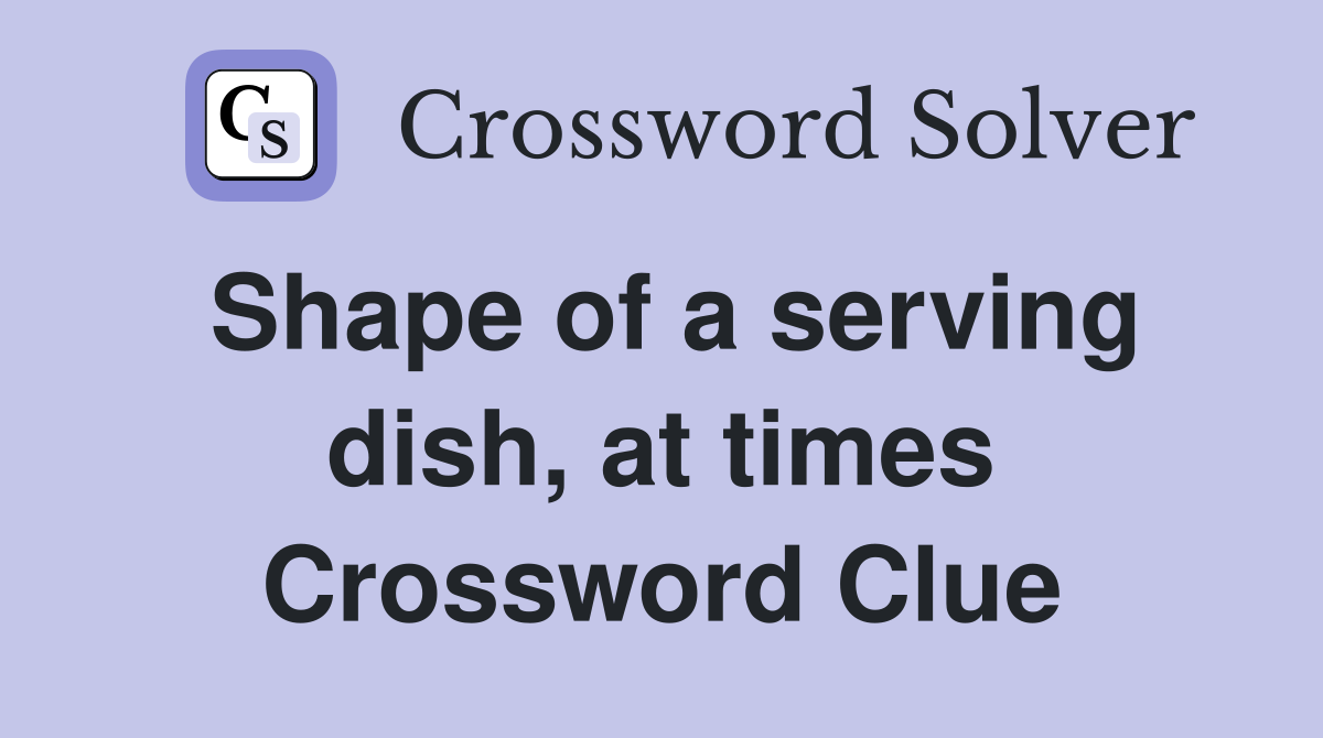 Shape of a serving dish, at times Crossword Clue