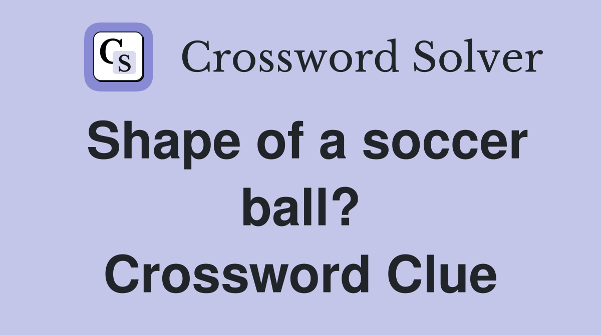 Shape of a soccer ball? Crossword Clue