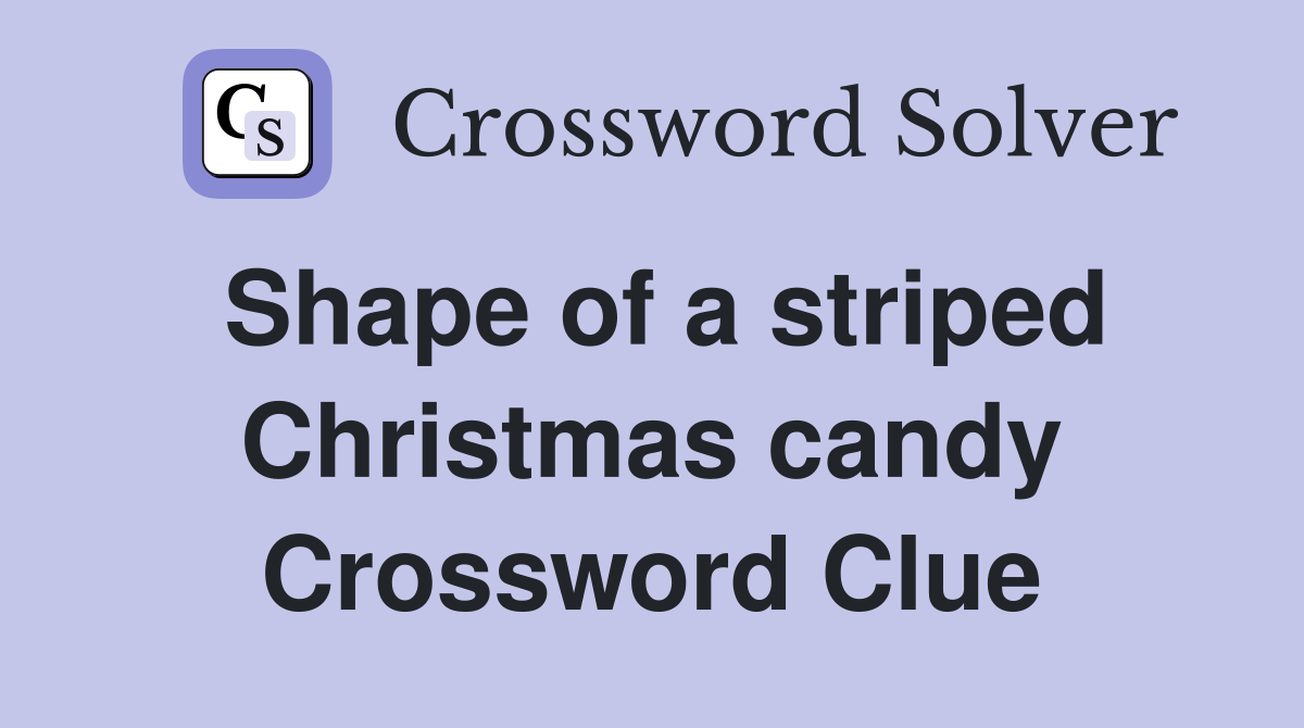 Shape of a striped Christmas candy Crossword Clue