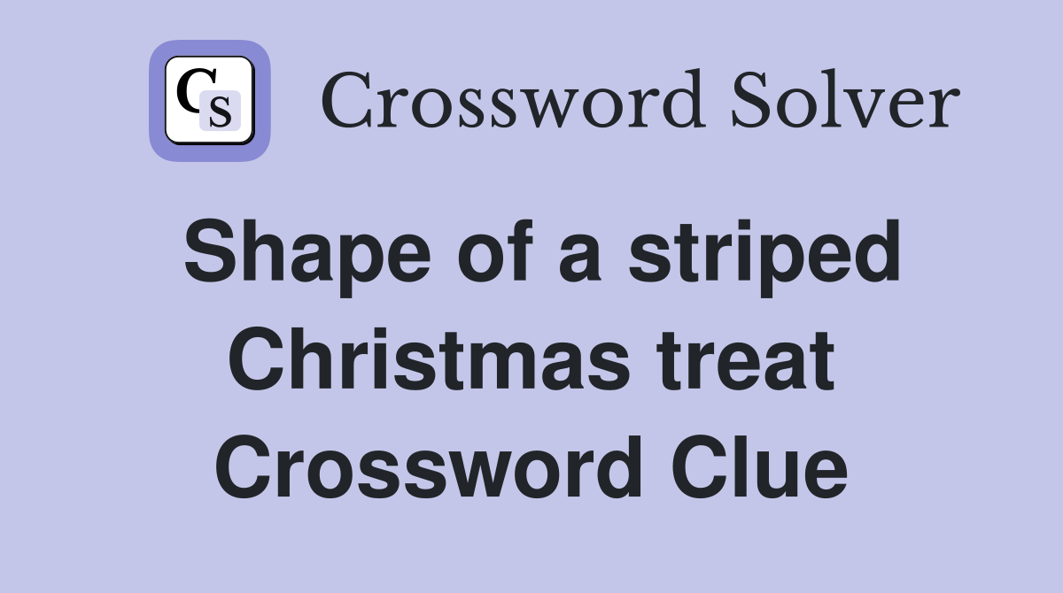 Shape of a striped Christmas treat Crossword Clue