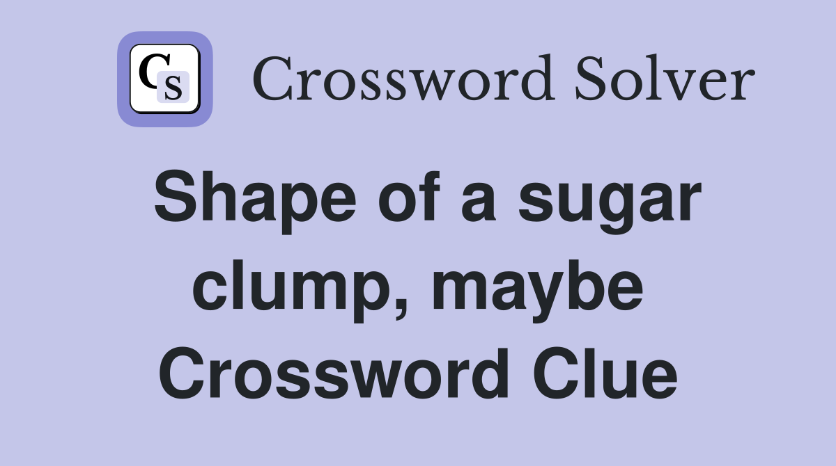 Shape of a sugar clump, maybe Crossword Clue
