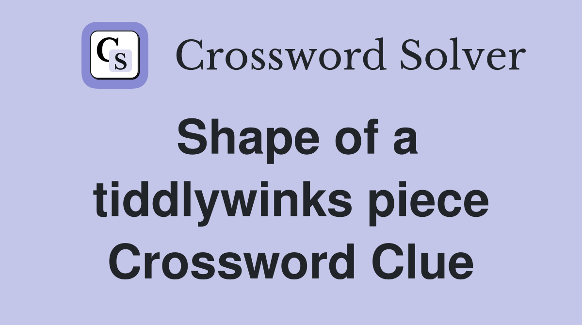 Shape of a tiddlywinks piece Crossword Clue