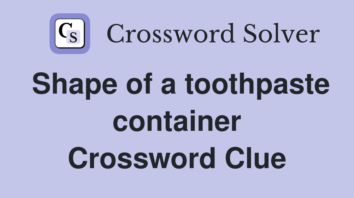 Shape of a toothpaste container Crossword Clue