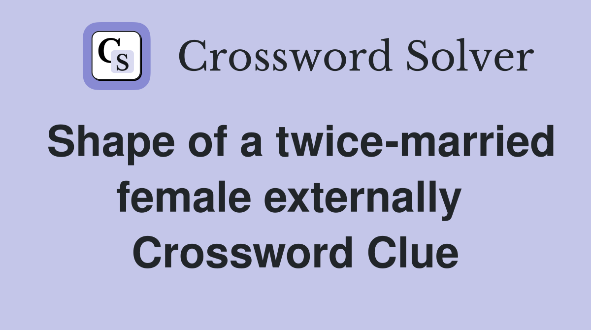 Shape of a twice-married female externally  Crossword Clue
