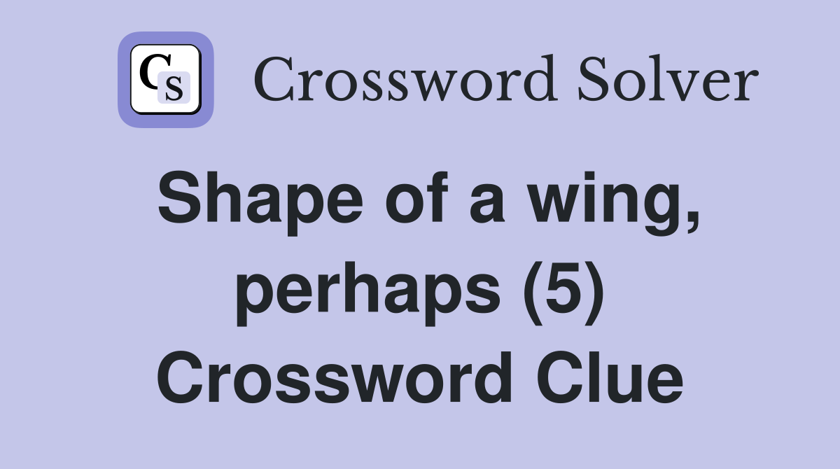 Shape of a wing, perhaps (5) Crossword Clue
